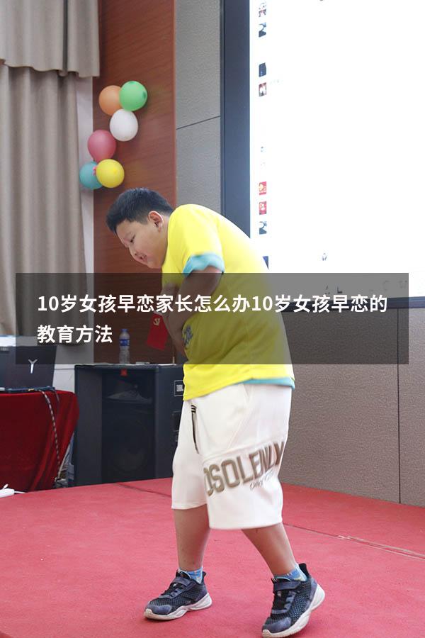 10岁女孩早恋家长怎么办 10岁女孩早恋的教育方法